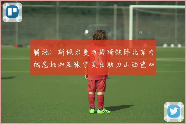 解说：斯佩尔曼与周琦缺阵北京内线危机加剧张宁复出助力山西重回正轨