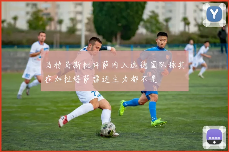 马特乌斯批评萨内入选德国队称其在加拉塔萨雷连主力都不是